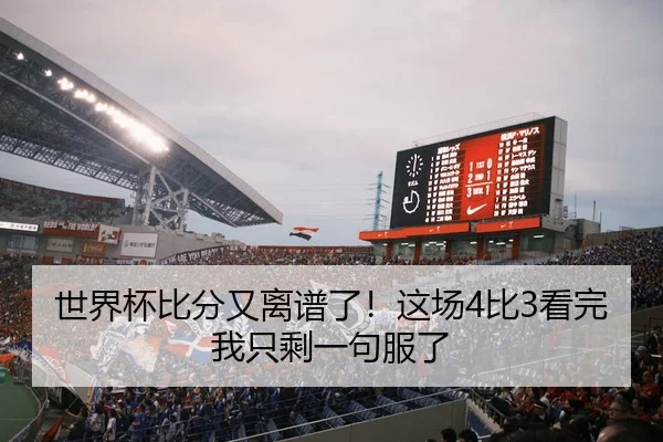 世界杯比分又离谱了！这场4比3看完我只剩一句服了