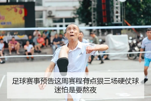 足球赛事预告这周赛程有点狠三场硬仗球迷怕是要熬夜