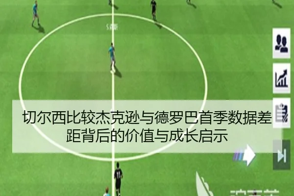 切尔西比较杰克逊与德罗巴首季数据差距背后的价值与成长启示