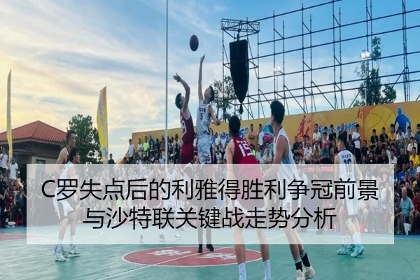 C罗失点后的利雅得胜利争冠前景与沙特联关键战走势分析
