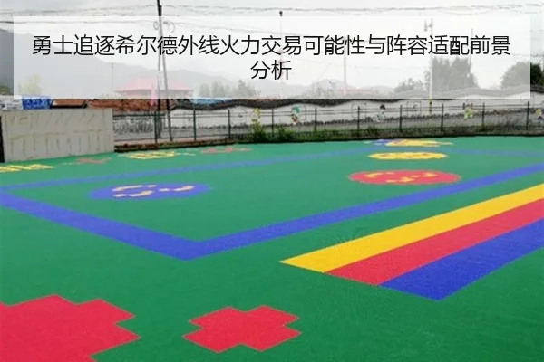 勇士追逐希尔德外线火力交易可能性与阵容适配前景分析
