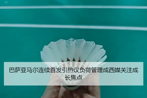 巴萨亚马尔连续首发引热议负荷管理成西媒关注成长焦点