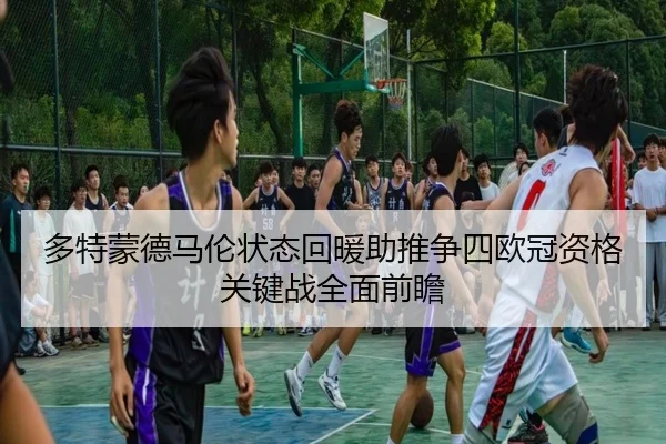 多特蒙德马伦状态回暖助推争四欧冠资格关键战全面前瞻