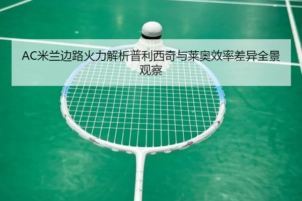 AC米兰边路火力解析普利西奇与莱奥效率差异全景观察