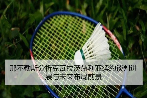 那不勒斯分析克瓦拉茨赫利亚续约谈判进展与未来布局前景