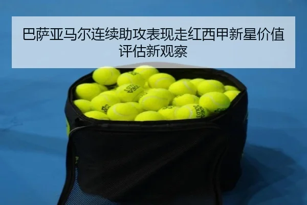 巴萨亚马尔连续助攻表现走红西甲新星价值评估新观察