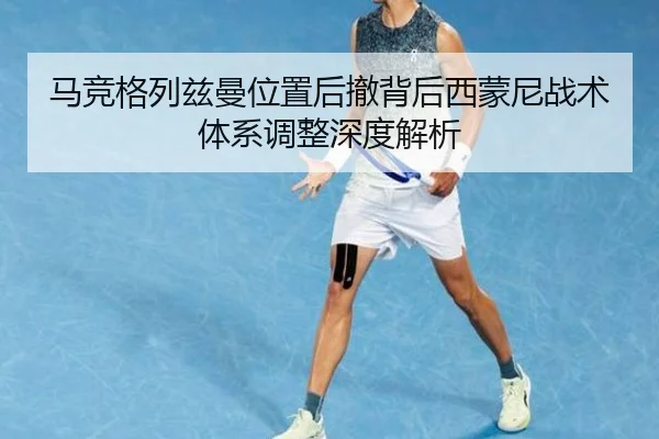 马竞格列兹曼位置后撤背后西蒙尼战术体系调整深度解析