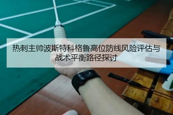 热刺主帅波斯特科格鲁高位防线风险评估与战术平衡路径探讨