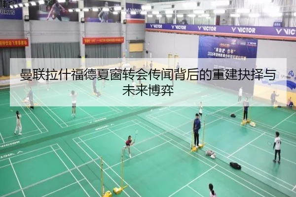 曼联拉什福德夏窗转会传闻背后的重建抉择与未来博弈
