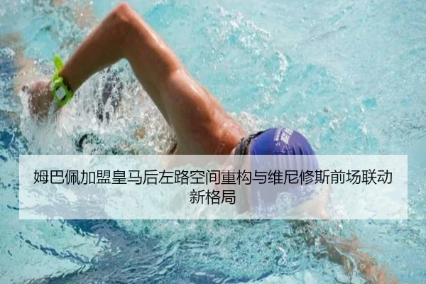 姆巴佩加盟皇马后左路空间重构与维尼修斯前场联动新格局