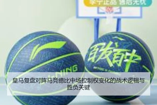 皇马复盘对阵马竞德比中场控制权变化的战术逻辑与胜负关键
