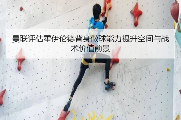曼联评估霍伊伦德背身做球能力提升空间与战术价值前景