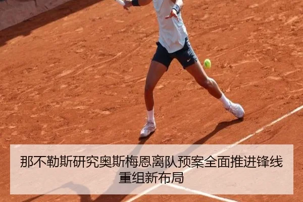 那不勒斯研究奥斯梅恩离队预案全面推进锋线重组新布局