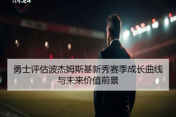 勇士评估波杰姆斯基新秀赛季成长曲线与未来价值前景