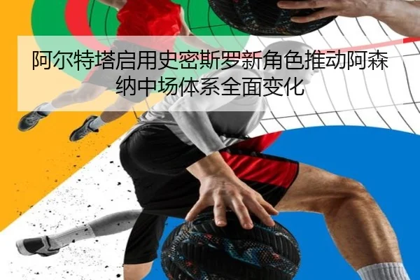 阿尔特塔启用史密斯罗新角色推动阿森纳中场体系全面变化