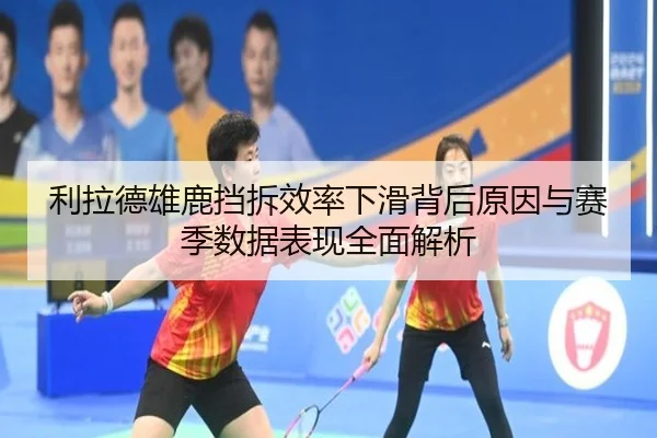利拉德雄鹿挡拆效率下滑背后原因与赛季数据表现全面解析
