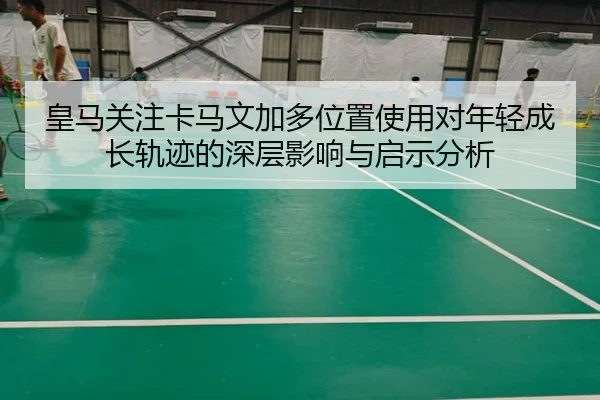 皇马关注卡马文加多位置使用对年轻成长轨迹的深层影响与启示分析