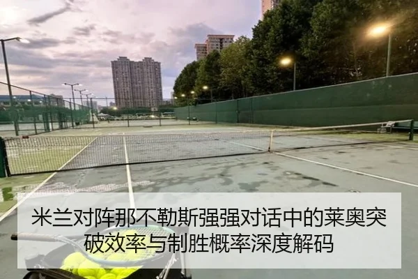 米兰对阵那不勒斯强强对话中的莱奥突破效率与制胜概率深度解码