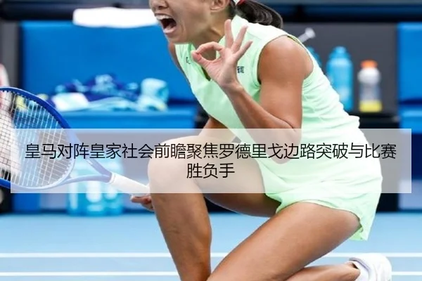 皇马对阵皇家社会前瞻聚焦罗德里戈边路突破与比赛胜负手