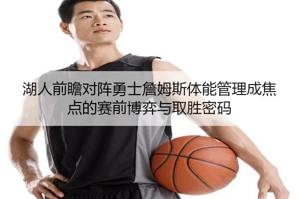 湖人前瞻对阵勇士詹姆斯体能管理成焦点的赛前博弈与取胜密码