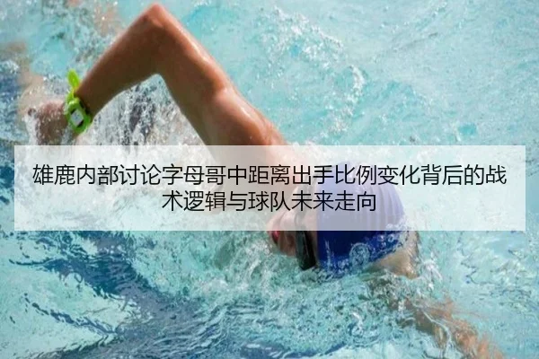 雄鹿内部讨论字母哥中距离出手比例变化背后的战术逻辑与球队未来走向
