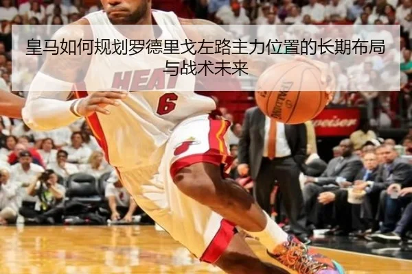 皇马如何规划罗德里戈左路主力位置的长期布局与战术未来