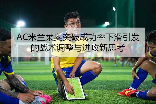 AC米兰莱奥突破成功率下滑引发的战术调整与进攻新思考