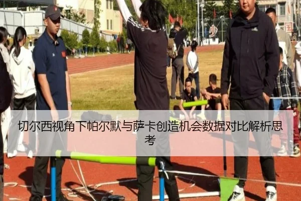 切尔西视角下帕尔默与萨卡创造机会数据对比解析思考