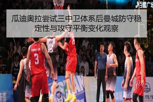 瓜迪奥拉尝试三中卫体系后曼城防守稳定性与攻守平衡变化观察