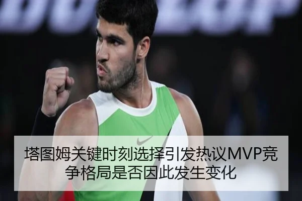 塔图姆关键时刻选择引发热议MVP竞争格局是否因此发生变化