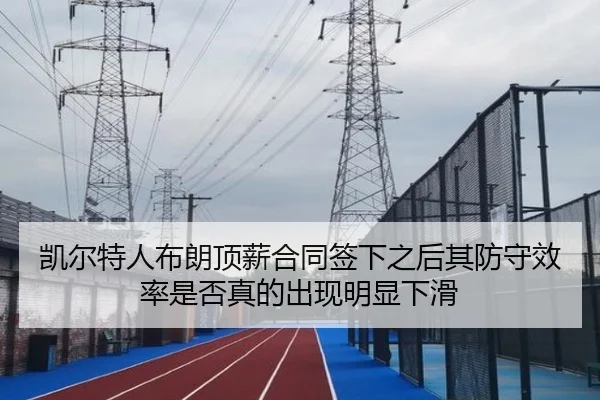 凯尔特人布朗顶薪合同签下之后其防守效率是否真的出现明显下滑