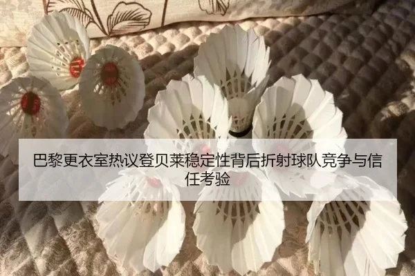 巴黎更衣室热议登贝莱稳定性背后折射球队竞争与信任考验
