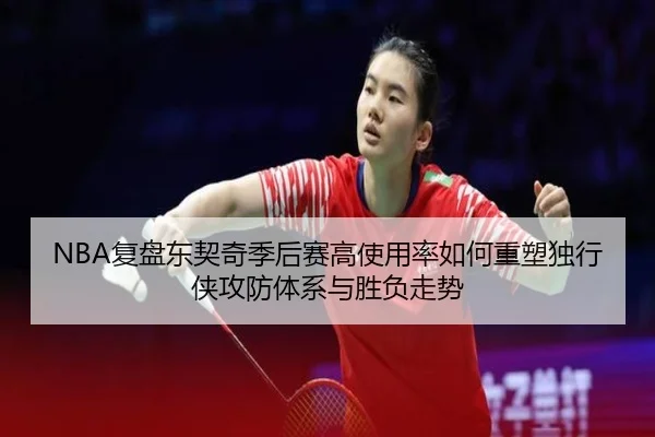 NBA复盘东契奇季后赛高使用率如何重塑独行侠攻防体系与胜负走势