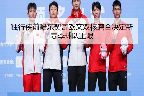 独行侠前瞻东契奇欧文双核磨合决定新赛季球队上限