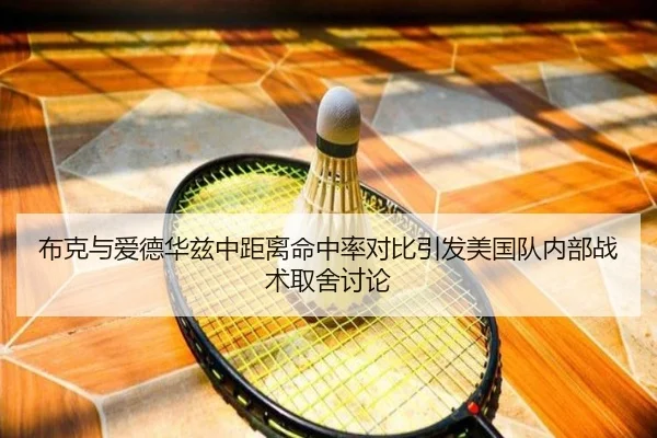 布克与爱德华兹中距离命中率对比引发美国队内部战术取舍讨论