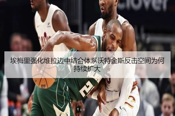 埃梅里强化维拉边中结合体系沃特金斯反击空间为何持续扩大